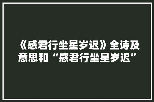 《感君行坐星岁迟》全诗及意思和“感君行坐星岁迟”的拼音注释
