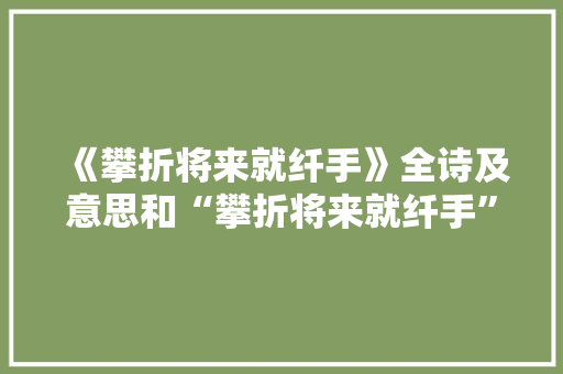 《攀折将来就纤手》全诗及意思和“攀折将来就纤手”的拼音注释