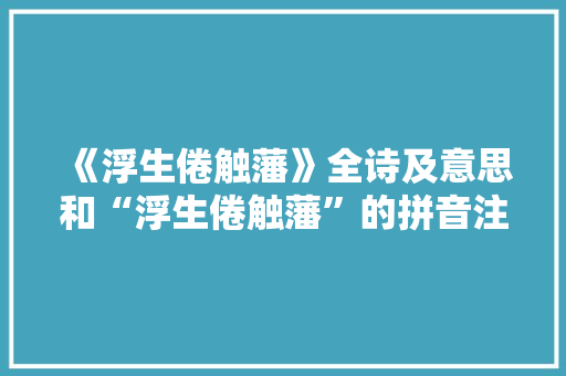 《浮生倦触藩》全诗及意思和“浮生倦触藩”的拼音注释
