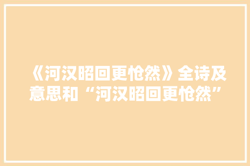 《河汉昭回更怆然》全诗及意思和“河汉昭回更怆然”的拼音注释