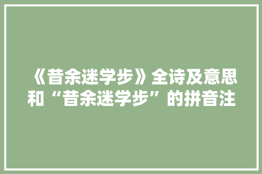 《昔余迷学步》全诗及意思和“昔余迷学步”的拼音注释