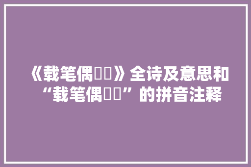 《载笔偶玙璠》全诗及意思和“载笔偶玙璠”的拼音注释