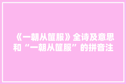 《一朝从篚服》全诗及意思和“一朝从篚服”的拼音注释