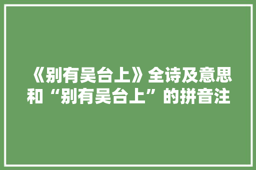 《别有吴台上》全诗及意思和“别有吴台上”的拼音注释