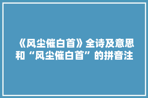 《风尘催白首》全诗及意思和“风尘催白首”的拼音注释