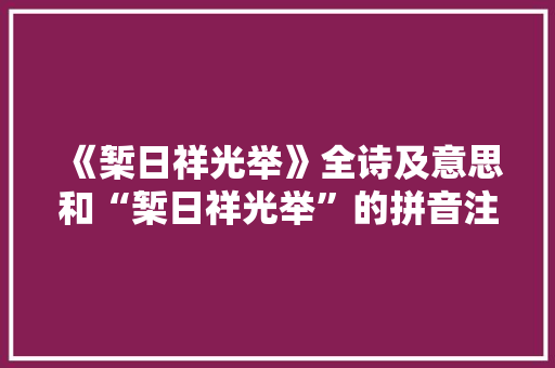 《椠日祥光举》全诗及意思和“椠日祥光举”的拼音注释