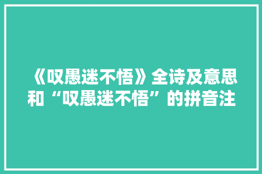 《叹愚迷不悟》全诗及意思和“叹愚迷不悟”的拼音注释 诗词鉴赏