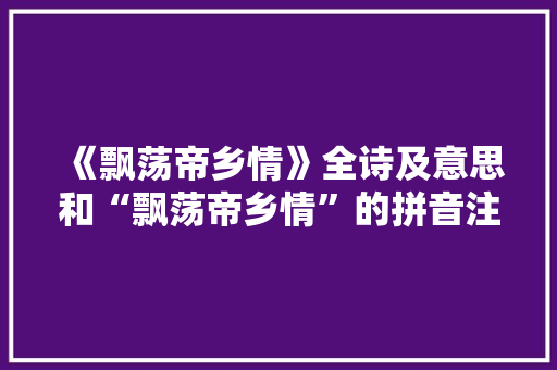 《飘荡帝乡情》全诗及意思和“飘荡帝乡情”的拼音注释
