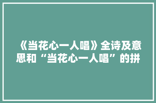 《当花心一人唱》全诗及意思和“当花心一人唱”的拼音注释