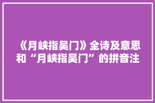 《月峡指吴门》全诗及意思和“月峡指吴门”的拼音注释