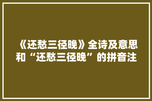 《还愁三径晚》全诗及意思和“还愁三径晚”的拼音注释