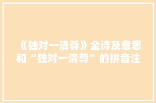 《独对一清尊》全诗及意思和“独对一清尊”的拼音注释
