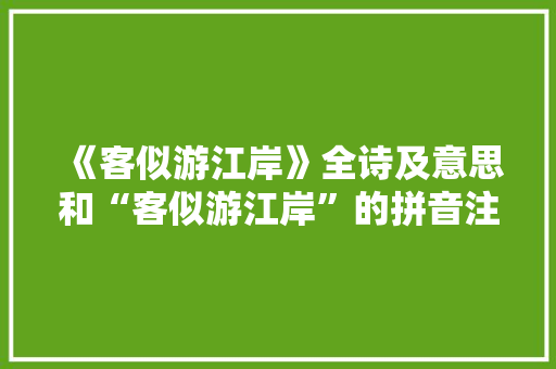 《客似游江岸》全诗及意思和“客似游江岸”的拼音注释
