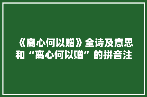 《离心何以赠》全诗及意思和“离心何以赠”的拼音注释