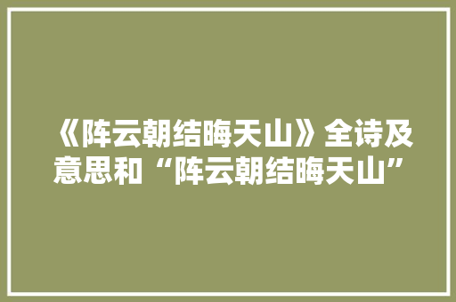 《阵云朝结晦天山》全诗及意思和“阵云朝结晦天山”的拼音注释