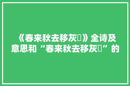 《春来秋去移灰琯》全诗及意思和“春来秋去移灰琯”的拼音注释