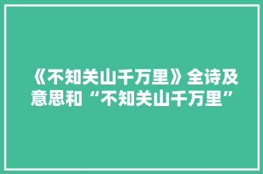 《不知关山千万里》全诗及意思和“不知关山千万里”的拼音注释