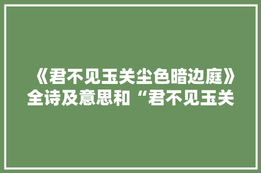 《君不见玉关尘色暗边庭》全诗及意思和“君不见玉关尘色暗边庭”的拼音注释
