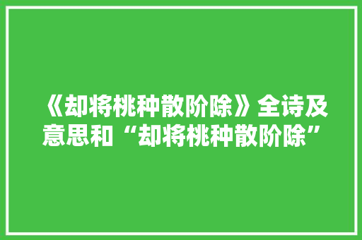 《却将桃种散阶除》全诗及意思和“却将桃种散阶除”的拼音注释