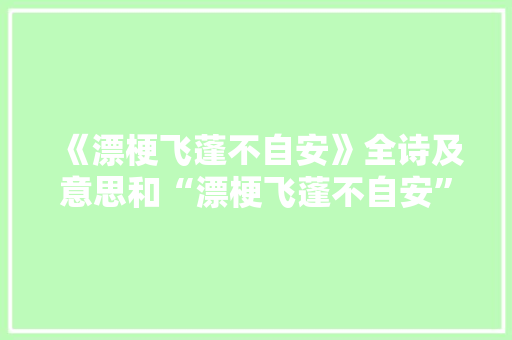《漂梗飞蓬不自安》全诗及意思和“漂梗飞蓬不自安”的拼音注释