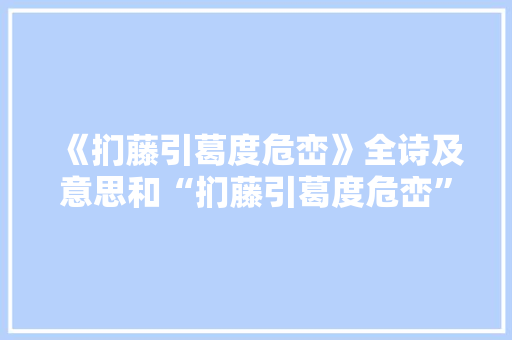 《扪藤引葛度危峦》全诗及意思和“扪藤引葛度危峦”的拼音注释 诗词鉴赏