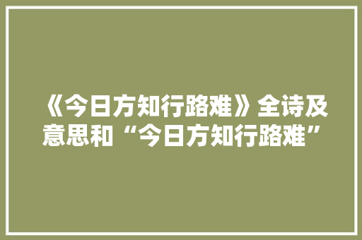 《今日方知行路难》全诗及意思和“今日方知行路难”的拼音注释