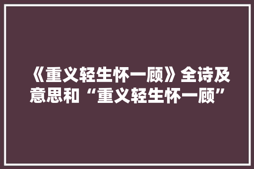 《重义轻生怀一顾》全诗及意思和“重义轻生怀一顾”的拼音注释