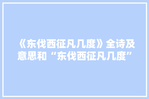 《东伐西征凡几度》全诗及意思和“东伐西征凡几度”的拼音注释 诗词鉴赏