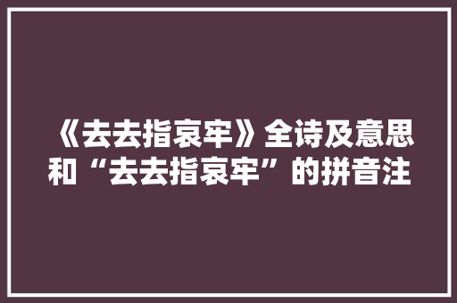 《去去指哀牢》全诗及意思和“去去指哀牢”的拼音注释 诗词鉴赏