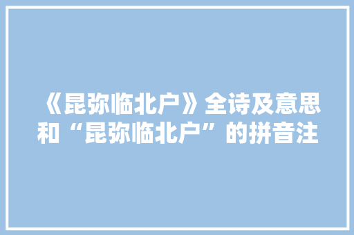 《昆弥临北户》全诗及意思和“昆弥临北户”的拼音注释