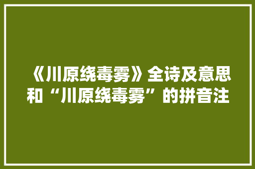 《川原绕毒雾》全诗及意思和“川原绕毒雾”的拼音注释