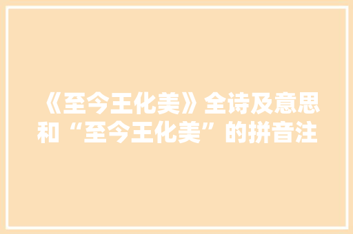 《至今王化美》全诗及意思和“至今王化美”的拼音注释