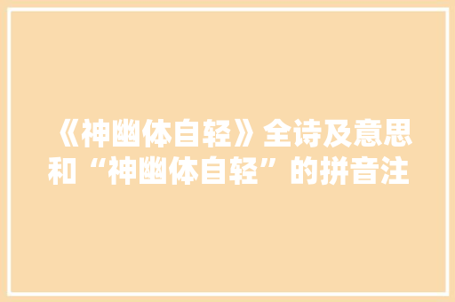 《神幽体自轻》全诗及意思和“神幽体自轻”的拼音注释