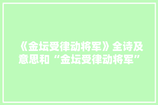 《金坛受律动将军》全诗及意思和“金坛受律动将军”的拼音注释