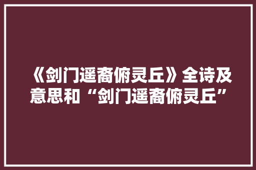 《剑门遥裔俯灵丘》全诗及意思和“剑门遥裔俯灵丘”的拼音注释