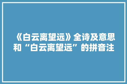 《白云离望远》全诗及意思和“白云离望远”的拼音注释