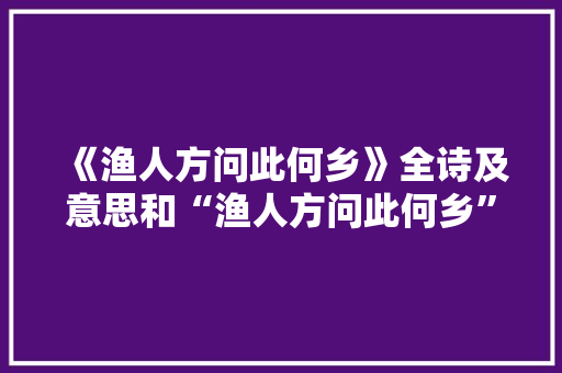 《渔人方问此何乡》全诗及意思和“渔人方问此何乡”的拼音注释 诗词鉴赏