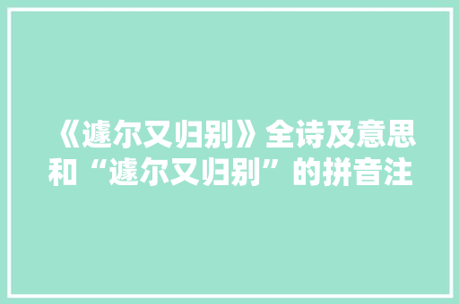 《遽尔又归别》全诗及意思和“遽尔又归别”的拼音注释 诗词鉴赏