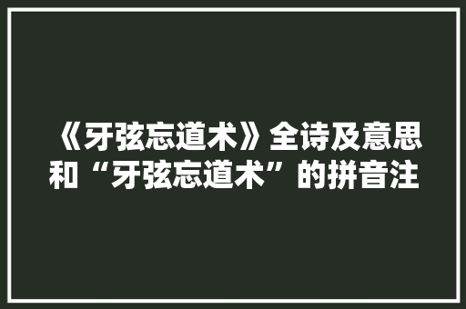 《牙弦忘道术》全诗及意思和“牙弦忘道术”的拼音注释