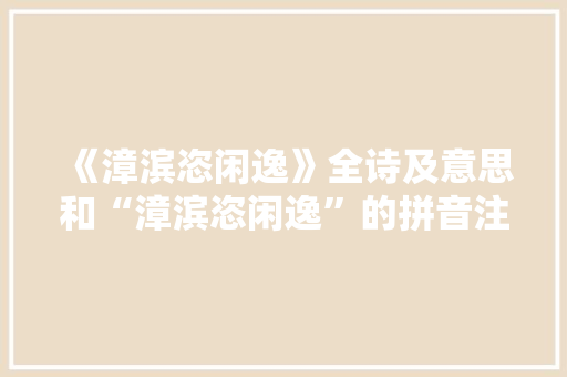 《漳滨恣闲逸》全诗及意思和“漳滨恣闲逸”的拼音注释