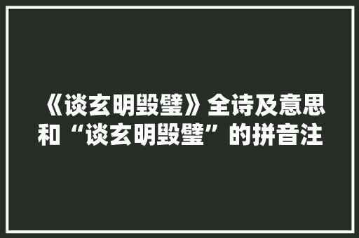 《谈玄明毁璧》全诗及意思和“谈玄明毁璧”的拼音注释 诗词鉴赏