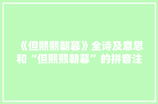 《但熙熙朝暮》全诗及意思和“但熙熙朝暮”的拼音注释