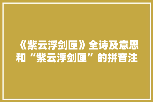 《紫云浮剑匣》全诗及意思和“紫云浮剑匣”的拼音注释