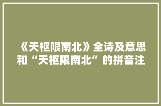 《天枢限南北》全诗及意思和“天枢限南北”的拼音注释 诗词鉴赏
