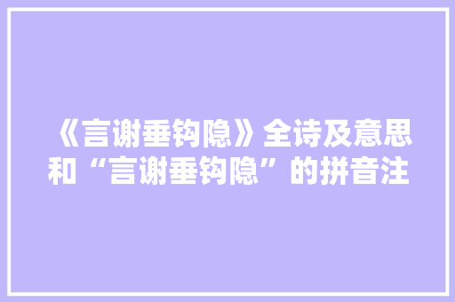 《言谢垂钩隐》全诗及意思和“言谢垂钩隐”的拼音注释