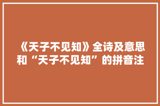 《天子不见知》全诗及意思和“天子不见知”的拼音注释
