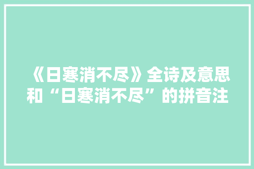 《日寒消不尽》全诗及意思和“日寒消不尽”的拼音注释
