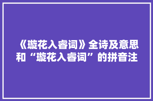 《璇花入睿词》全诗及意思和“璇花入睿词”的拼音注释