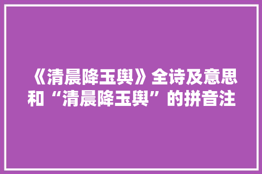 《清晨降玉舆》全诗及意思和“清晨降玉舆”的拼音注释
