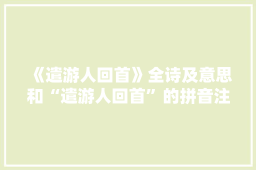 《遣游人回首》全诗及意思和“遣游人回首”的拼音注释